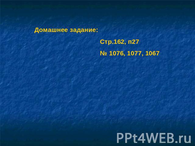 Домашнее задание: Стр.162, п27 № 1076, 1077, 1067