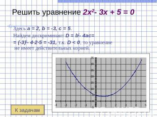 Решить уравнение 2x2- 3x + 5 = 0 Здесь a = 2, b = -3, c = 5. Найдем дискриминант
