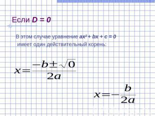 Если D = 0 В этом случае уравнение ах2 + bх + с = 0 имеет один действительный ко