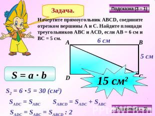 Начертите прямоугольник АВСD, соедините отрезком вершины А и С. Найдите площади