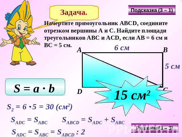 Начертите прямоугольник АВСD, соедините отрезком вершины А и С. Найдите площади треугольников АВС и АСD, если АВ = 6 см и ВС = 5 см.