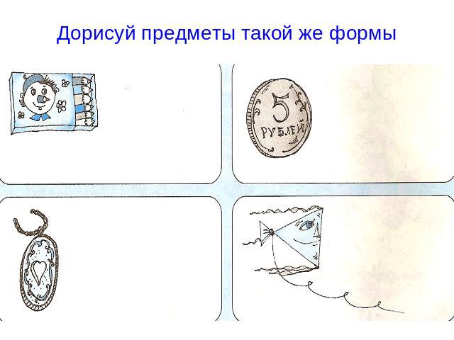 Дорисуй предметы такой же формы