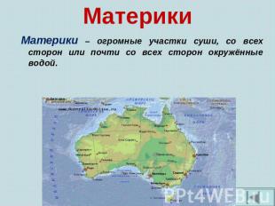Материки Материки – огромные участки суши, со всех сторон или почти со всех стор