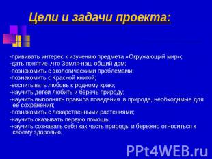 Цели и задачи проекта: -прививать интерес к изучению предмета «Окружающий мир»;