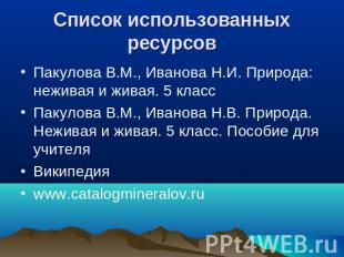 Список использованных ресурсов Пакулова В.М., Иванова Н.И. Природа: неживая и жи