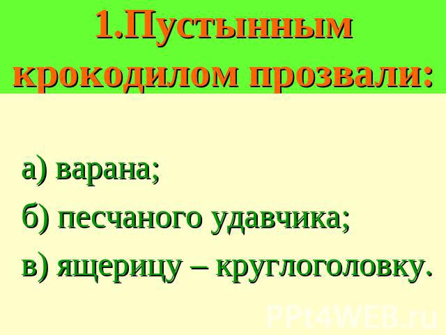 1.Пустынным крокодилом прозвали: а) варана; б) песчаного удавчика; в) ящерицу – круглоголовку.