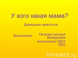 У кого какая мама? Домашние животные Петрова Наталья Валерьевна воспитатель ГДОУ