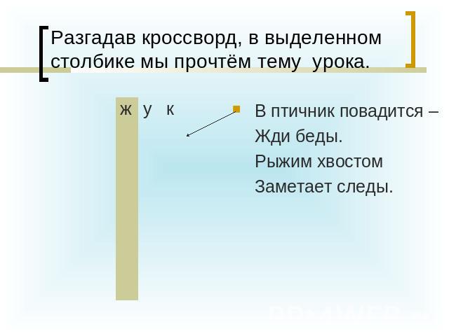 Разгадав кроссворд, в выделенном столбике мы прочтём тему урока. В птичник повадится – Жди беды. Рыжим хвостом Заметает следы.