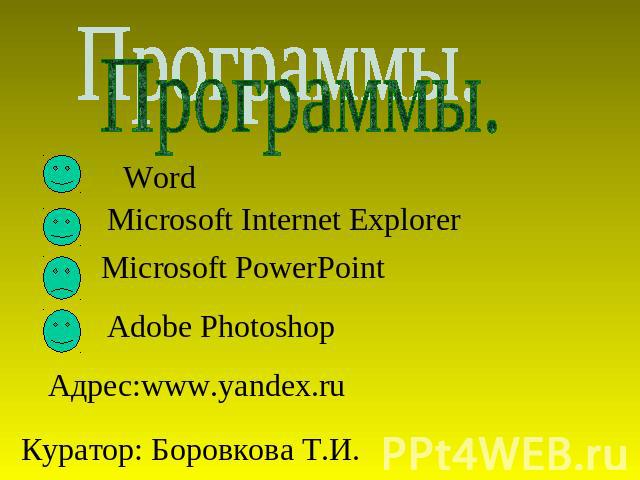 Программы. Word Microsoft Internet Explorer Microsoft PowerPoint Adobe Photoshop Адрес:www.yandex.ru Куратор: Боровкова Т.И.