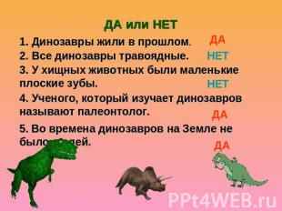 ДА или НЕТ 1. Динозавры жили в прошлом. 2. Все динозавры травоядные. 3. У хищных