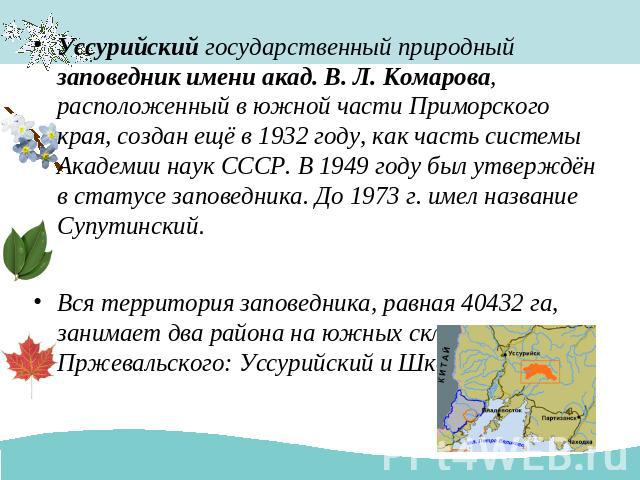 Уссурийский государственный природный заповедник имени акад. В. Л. Комарова, расположенный в южной части Приморского края, создан ещё в 1932 году, как часть системы Академии наук СССР. В 1949 году был утверждён в статусе заповедника. До 1973 г. имел…