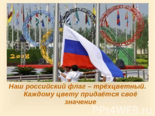 Наш российский флаг – трёхцветный. Каждому цвету придаётся своё значение