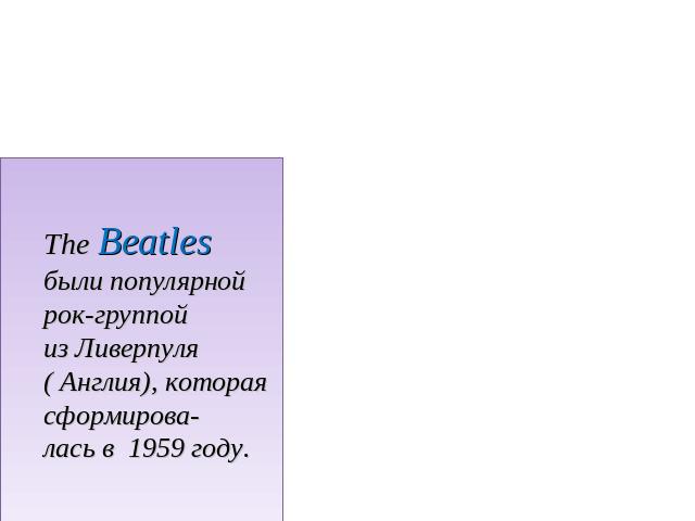 The Beatles были популярной рок-группой из Ливерпуля ( Англия), которая сформирова-лась в 1959 году.