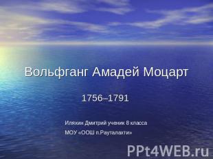 Вольфганг Амадей Моцарт 1756–1791 Иляхин Дмитрий ученик 8 класса МОУ «ООШ п.Раут