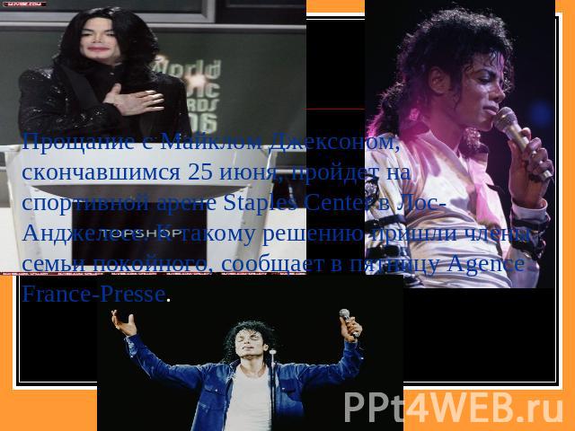 Прощание с Майклом Джексоном, скончавшимся 25 июня, пройдет на спортивной арене Staples Center в Лос-Анджелесе. К такому решению пришли члены семьи покойного, сообщает в пятницу Agence France-Presse.