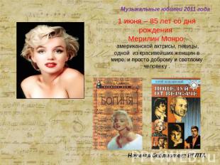 Музыкальные юбилеи 2011 года 1 июня – 85 лет со дня рождения Мерилин Монро, амер