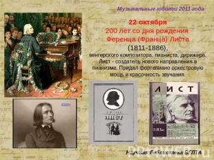 Музыкальные юбилеи 2011 года 22 октября 200 лет со дня рождения Ференца (Франца)