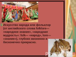 Искусство народа или фольклор (от английского слова folklore— «народное знание»,