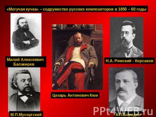 «Могучая кучка» – содружество русских композиторов в 1850 – 60 годы Милий Алексе