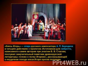 «Князь Игорь» — опера русского композитора А. П. Бородина в четырёх действиях с 