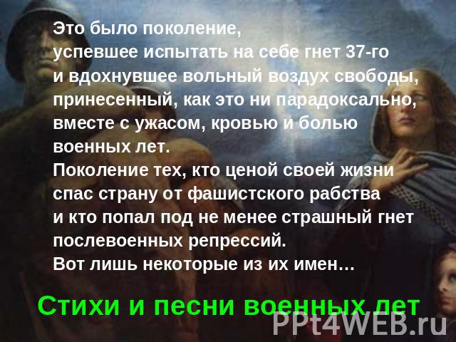 Это было поколение, успевшее испытать на себе гнет 37-го и вдохнувшее вольный воздух свободы, принесенный, как это ни парадоксально, вместе с ужасом, кровью и болью военных лет. Поколение тех, кто ценой своей жизни спас страну от фашистского рабства…