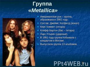 Группа «Metallica» Американская рок – группа, образована в 1981 году. Состав: Дж