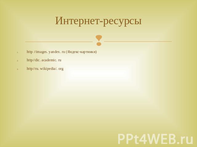 Интернет-ресурсы http //images. yandex. ru (Яндекс-картинки) http//dic. academic. ru http//ru. wikipedia/. org