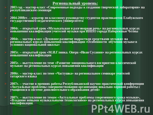 Региональный уровень: 2003 год – мастер-класс «Современные подходы к созданию творческой лаборатории» на республиканском семинаре 2004-2008гг. – куратор по классному руководству студентов практикантов Елабужского государственного педагогического уни…