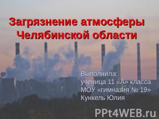 Загрязнение атмосферы Челябинской области Выполнила:ученица 11 «А» классаМОУ «ги
