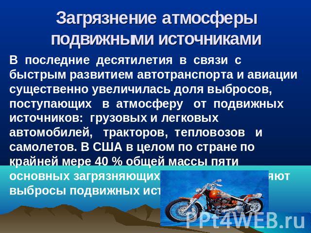 Загрязнение атмосферы подвижными источниками В последние десятилетия в связи с быстрым развитием автотранспорта и авиации существенно увеличилась доля выбросов, поступающих в атмосферу от подвижных источников: грузовых и легковых автомобилей, тракто…