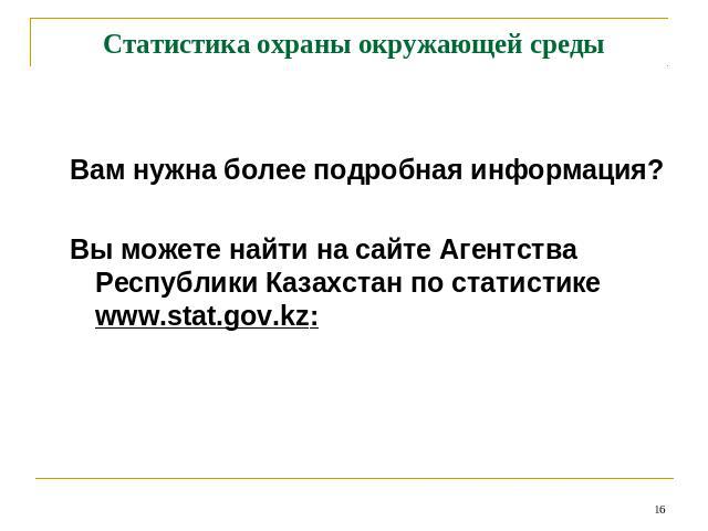 Статистика охраны окружающей среды Вам нужна более подробная информация?Вы можете найти на сайте Агентства Республики Казахстан по статистике www.stat.gov.kz: