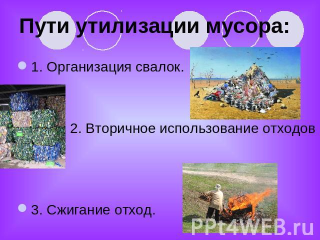 Пути утилизации мусора: 1. Организация свалок. 2. Вторичное использование отходов3. Сжигание отход.