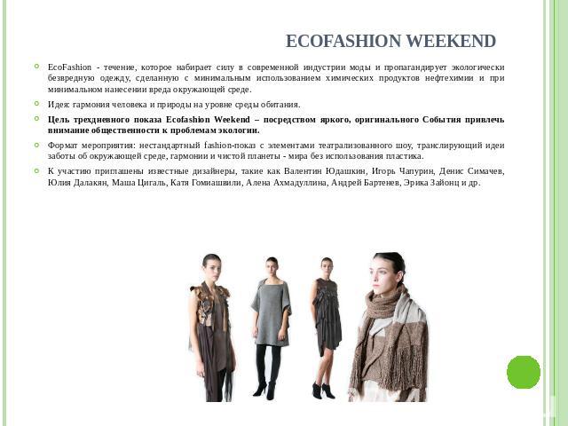EcoFashion Weekend EcoFashion - течение, которое набирает силу в современной индустрии моды и пропагандирует экологически безвредную одежду, сделанную с минимальным использованием химических продуктов нефтехимии и при минимальном нанесении вреда окр…