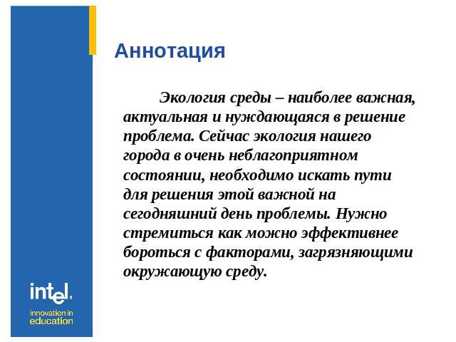 Аннотация Экология среды – наиболее важная, актуальная и нуждающаяся в решение проблема. Сейчас экология нашего города в очень неблагоприятном состоянии, необходимо искать пути для решения этой важной на сегодняшний день проблемы. Нужно стремиться к…