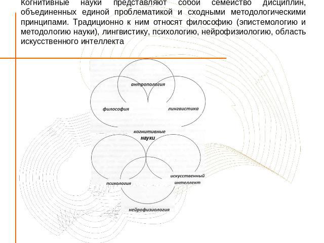 Когнитивные науки представляют собой семейство дисциплин, объединенных единой проблематикой и сходными методологическими принципами. Традиционно к ним относят философию (эпистемологию и методологию науки), лингвистику, психологию, нейрофизиологию, о…