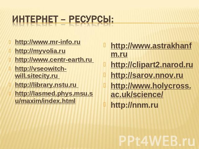 Интернет – ресурсы: http://www.mr-info.ruhttp://myvolia.ruhttp://www.centr-earth.ru http://vseowitch-will.sitecity.ru http://library.nstu.ru http://lasmed.phys.msu.su/maxim/index.htmlhttp://www.astrakhanfm.ruhttp://clipart2.narod.ru http://sarov.nno…