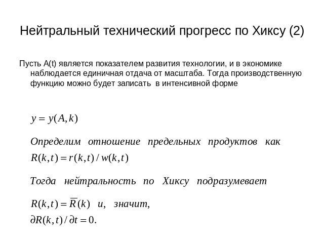 Нейтральный технический прогресс по Хиксу (2) Пусть А(t) является показателем развития технологии, и в экономике наблюдается единичная отдача от масштаба. Тогда производственную функцию можно будет записать в интенсивной форме