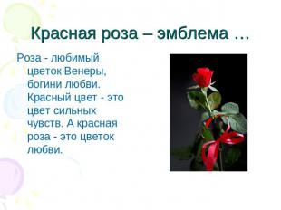 Красная роза – эмблема … Роза - любимый цветок Венеры, богини любви. Красный цве
