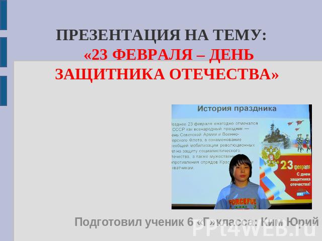 Презентация на тему: «23 февраля – День Защитника Отечества» Подготовил ученик 6 «Г»класса: Ким Юрий