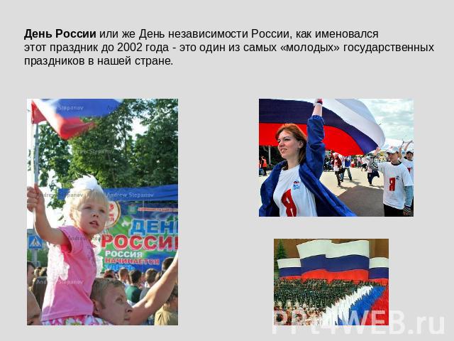 День России или же День независимости России, как именовался этот праздник до 2002 года - это один из самых «молодых» государственныхпраздников в нашей стране.