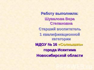 Работу выполнила:Шувалова Вера СтепановнаСтарший воспитатель1 квалификационной к