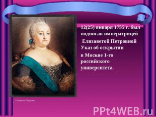 12(25) января 1755 г. был подписан императрицей Елизаветой Петровной Указ об отк