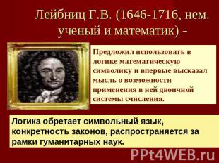 Лейбниц Г.В. (1646-1716, нем. ученый и математик) - Предложил использовать в лог
