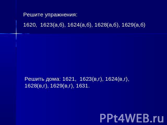 Решите упражнения:1620, 1623(a,б), 1624(а,б), 1628(а,б), 1629(а,б)Решить дома: 1621, 1623(в,г), 1624(в,г), 1628(в,г), 1629(в,г), 1631.