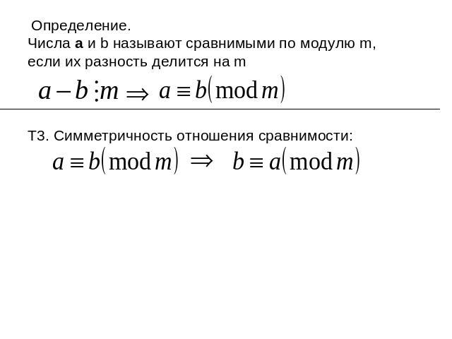 Определение. Числа а и b называют сравнимыми по модулю m, если их разность делится на mТ3. Симметричность отношения сравнимости: