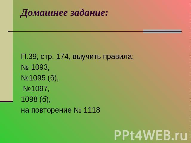 Домашнее задание: П.39, стр. 174, выучить правила;№ 1093, №1095 (б), №1097,1098 (б), на повторение № 1118