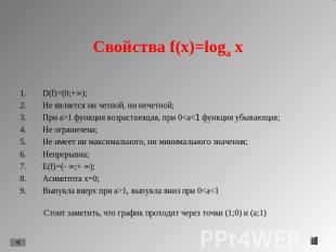 Свойства f(x)=loga x D(f)=(0;+∞);Не является ни четной, ни нечетной;При a>1 функ