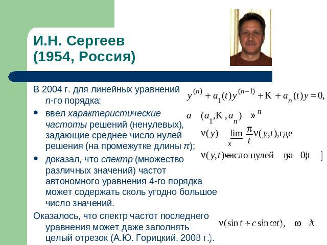 И.Н. Сергеев(1954, Россия) В 2004 г. для линейных уравнений n-го порядка:ввел характеристическиечастоты решений (ненулевых), задающие среднее число нулей решения (на промежутке длины π); доказал, что спектр (множество различных значений) частот авто…