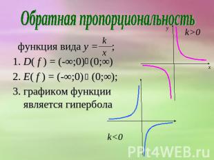 Обратная пропорциональность функция вида y = ; 1. D( f ) = (-∞;0) (0;∞) 2. E( f