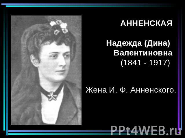 АННЕНСКАЯ Надежда (Дина) Валентиновна(1841 - 1917) Жена И. Ф. Анненского.